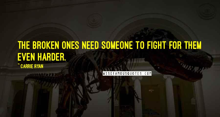 Carrie Ryan Quotes: The broken ones need someone to fight for them even harder.