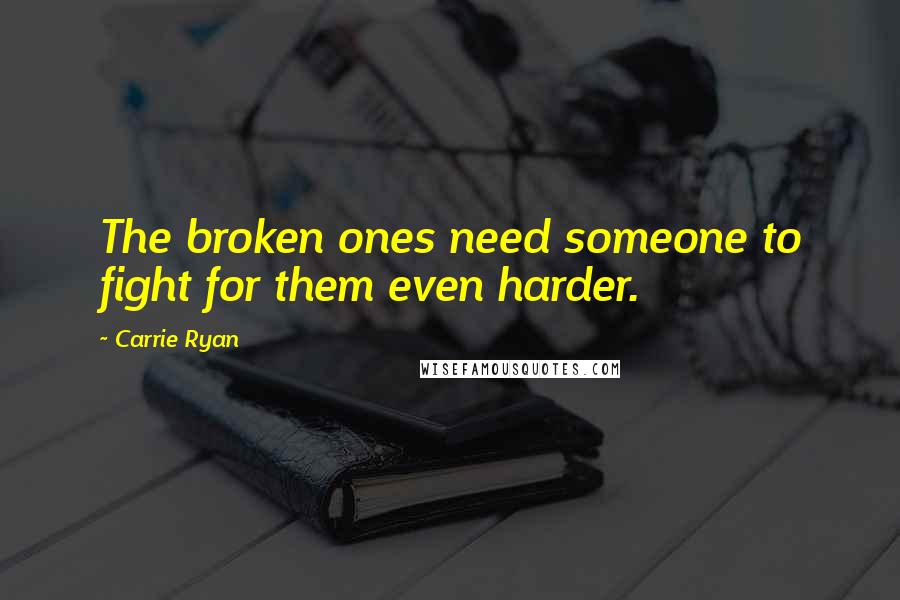 Carrie Ryan Quotes: The broken ones need someone to fight for them even harder.