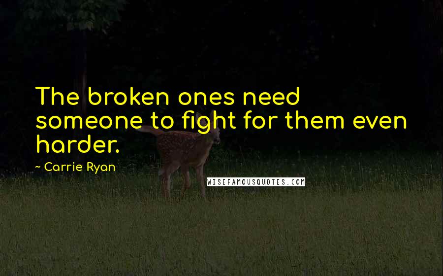 Carrie Ryan Quotes: The broken ones need someone to fight for them even harder.