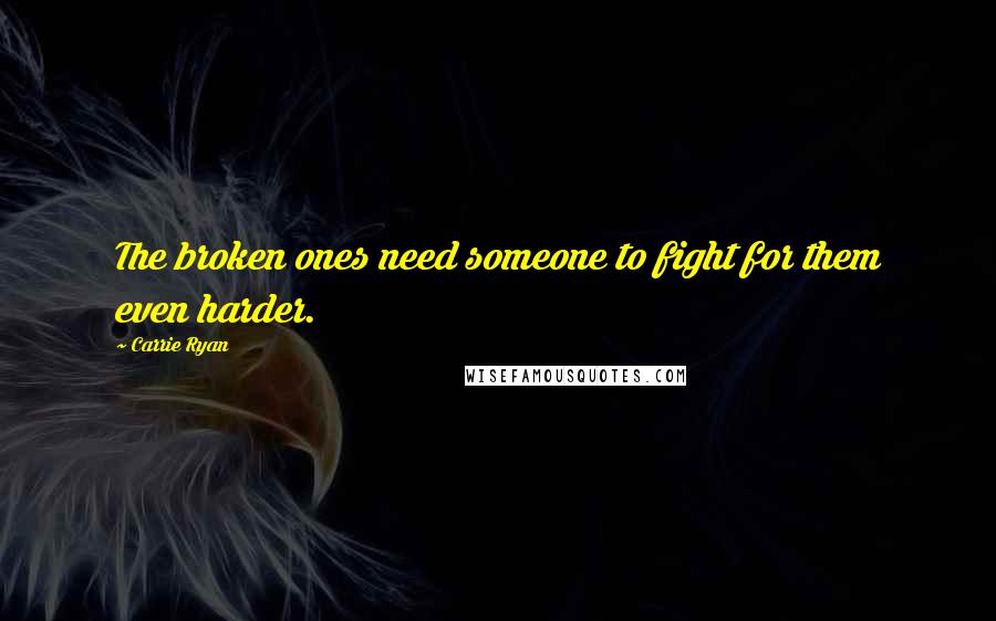 Carrie Ryan Quotes: The broken ones need someone to fight for them even harder.