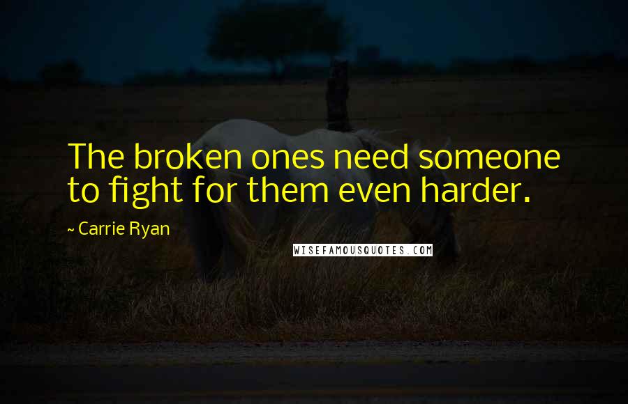 Carrie Ryan Quotes: The broken ones need someone to fight for them even harder.