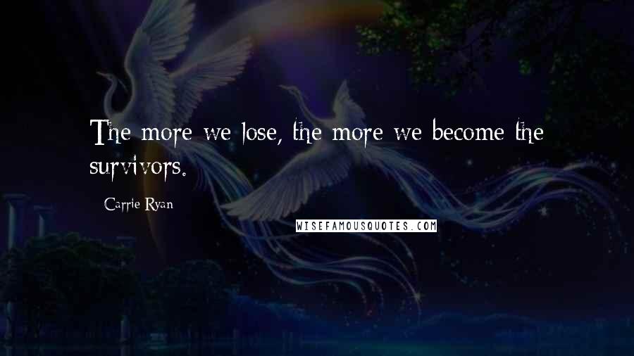 Carrie Ryan Quotes: The more we lose, the more we become the survivors.