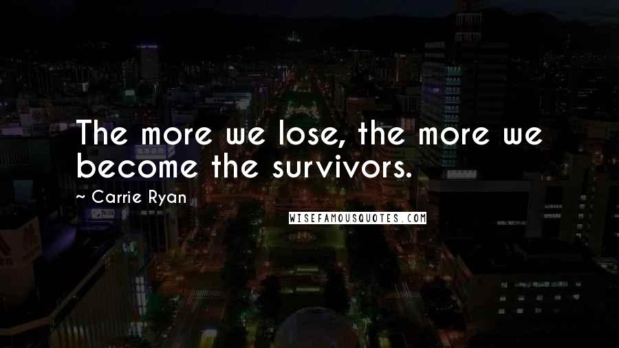 Carrie Ryan Quotes: The more we lose, the more we become the survivors.