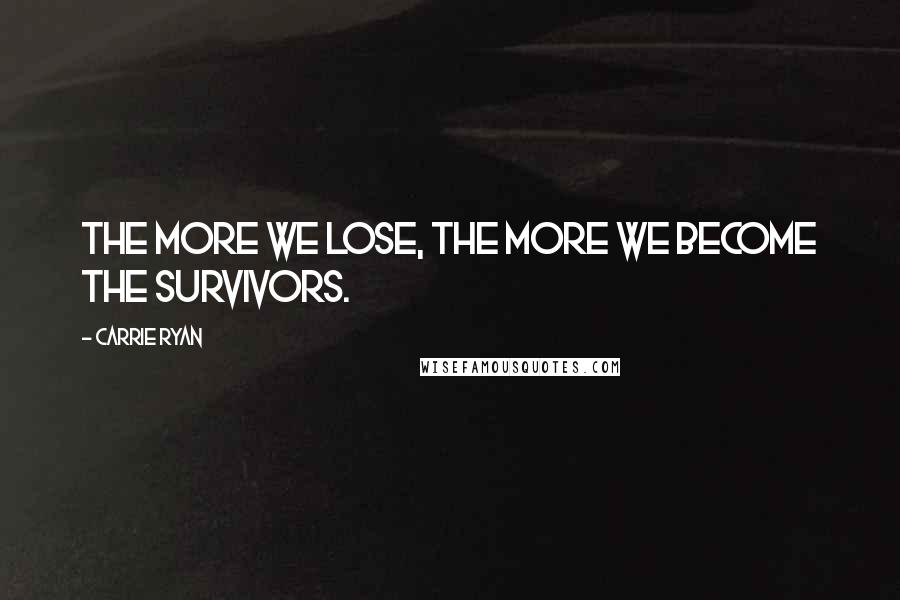 Carrie Ryan Quotes: The more we lose, the more we become the survivors.