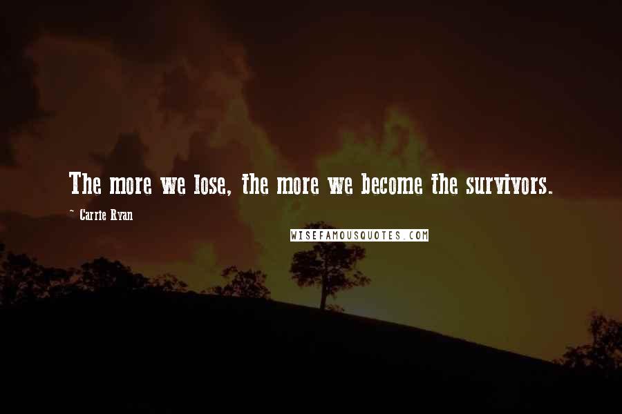 Carrie Ryan Quotes: The more we lose, the more we become the survivors.