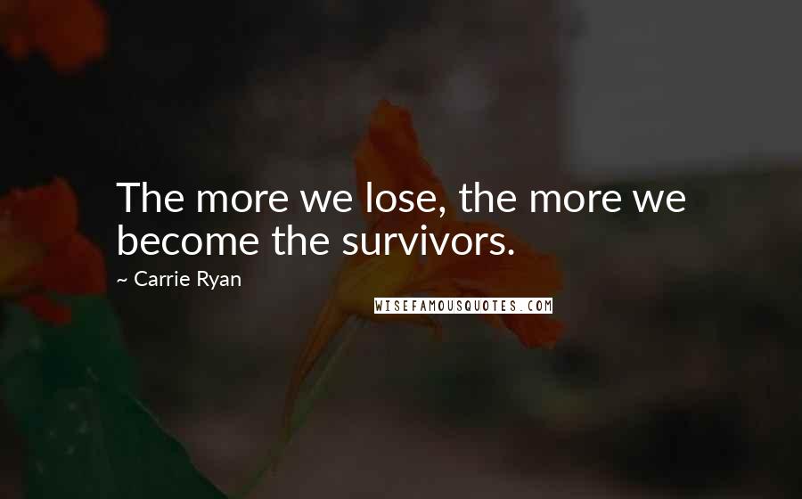 Carrie Ryan Quotes: The more we lose, the more we become the survivors.