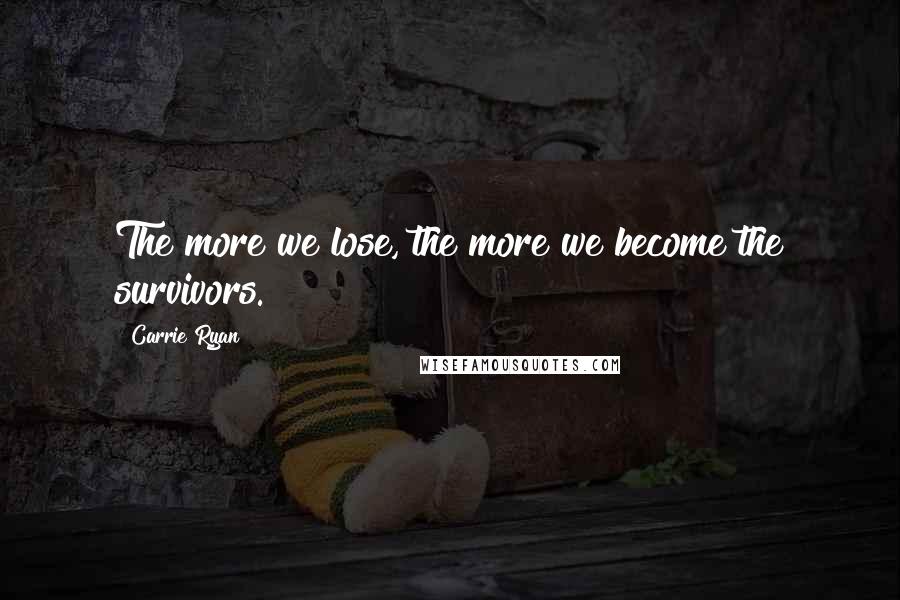 Carrie Ryan Quotes: The more we lose, the more we become the survivors.