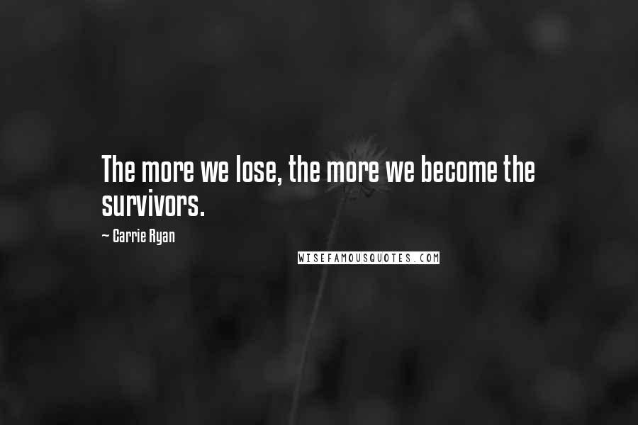 Carrie Ryan Quotes: The more we lose, the more we become the survivors.