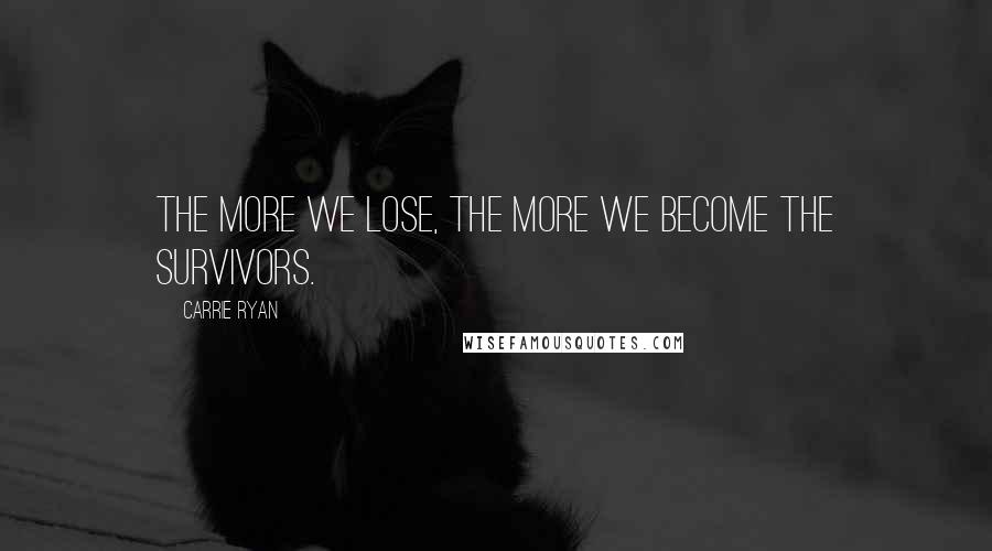 Carrie Ryan Quotes: The more we lose, the more we become the survivors.