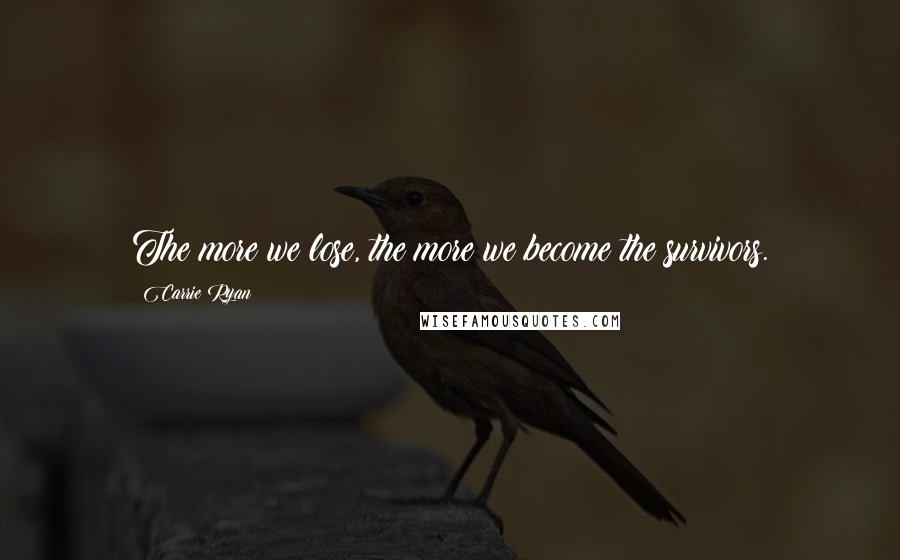 Carrie Ryan Quotes: The more we lose, the more we become the survivors.