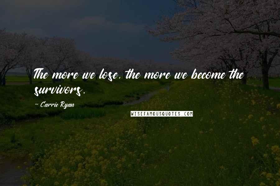 Carrie Ryan Quotes: The more we lose, the more we become the survivors.