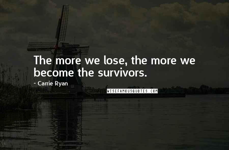 Carrie Ryan Quotes: The more we lose, the more we become the survivors.