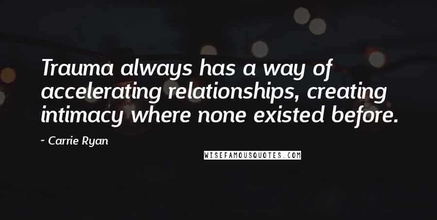 Carrie Ryan Quotes: Trauma always has a way of accelerating relationships, creating intimacy where none existed before.