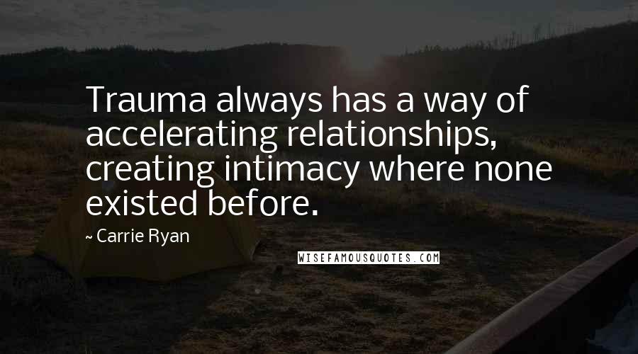 Carrie Ryan Quotes: Trauma always has a way of accelerating relationships, creating intimacy where none existed before.