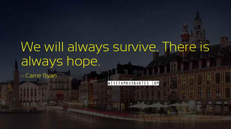 Carrie Ryan Quotes: We will always survive. There is always hope.