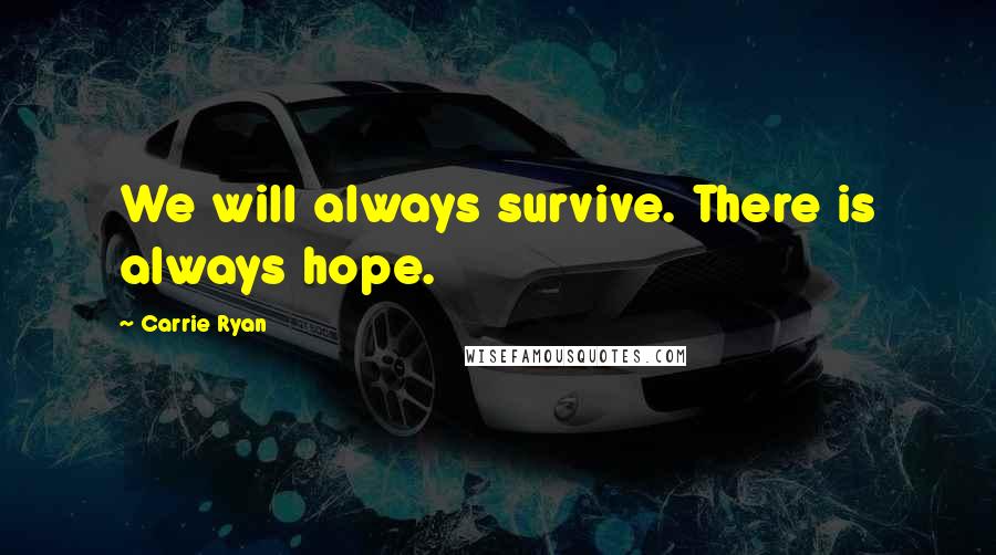 Carrie Ryan Quotes: We will always survive. There is always hope.