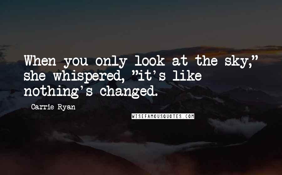 Carrie Ryan Quotes: When you only look at the sky," she whispered, "it's like nothing's changed.