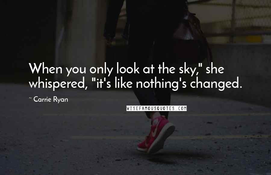 Carrie Ryan Quotes: When you only look at the sky," she whispered, "it's like nothing's changed.