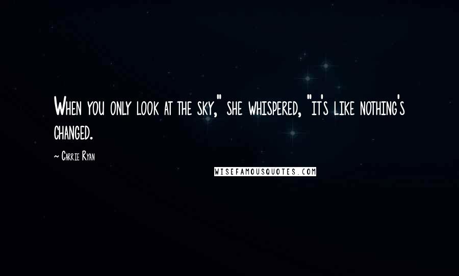 Carrie Ryan Quotes: When you only look at the sky," she whispered, "it's like nothing's changed.