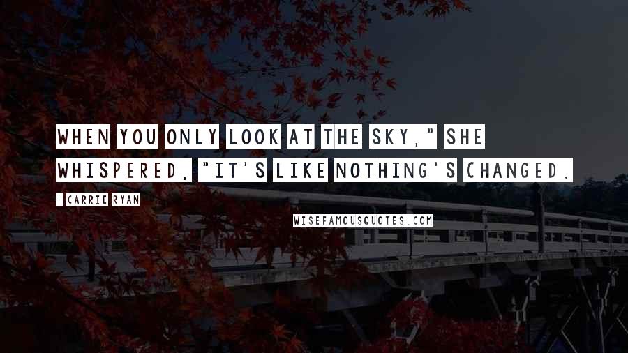 Carrie Ryan Quotes: When you only look at the sky," she whispered, "it's like nothing's changed.