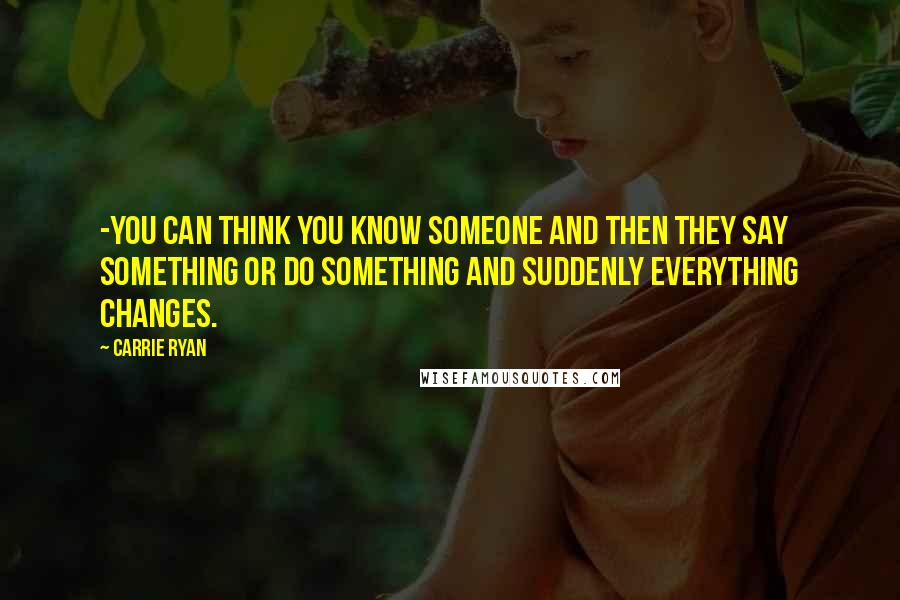 Carrie Ryan Quotes: -you can think you know someone and then they say something or do something and suddenly everything changes.