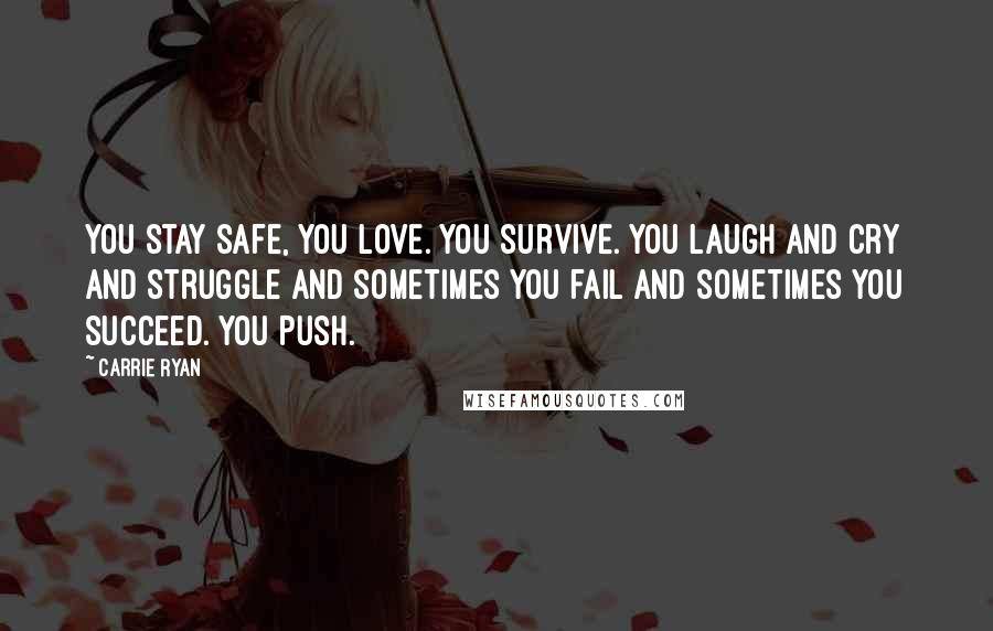 Carrie Ryan Quotes: You stay safe, You love. You survive. You laugh and cry and struggle and sometimes you fail and sometimes you succeed. You Push.