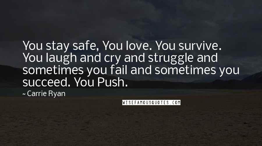 Carrie Ryan Quotes: You stay safe, You love. You survive. You laugh and cry and struggle and sometimes you fail and sometimes you succeed. You Push.