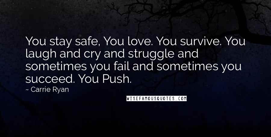 Carrie Ryan Quotes: You stay safe, You love. You survive. You laugh and cry and struggle and sometimes you fail and sometimes you succeed. You Push.