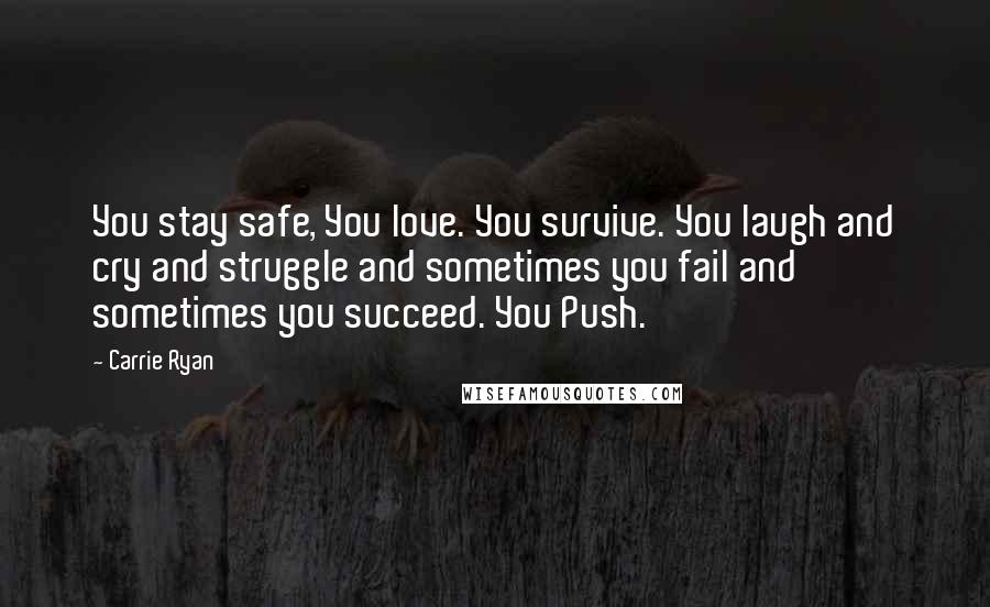 Carrie Ryan Quotes: You stay safe, You love. You survive. You laugh and cry and struggle and sometimes you fail and sometimes you succeed. You Push.