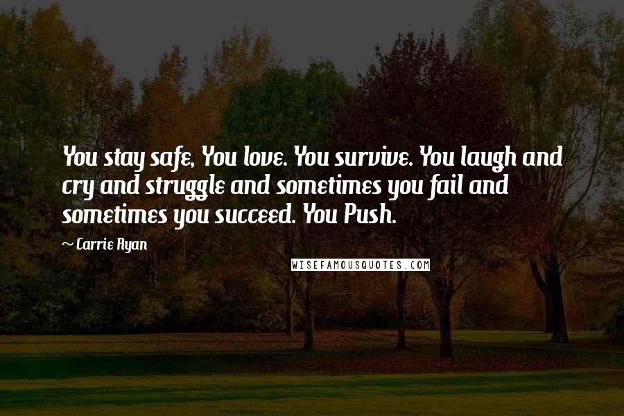 Carrie Ryan Quotes: You stay safe, You love. You survive. You laugh and cry and struggle and sometimes you fail and sometimes you succeed. You Push.