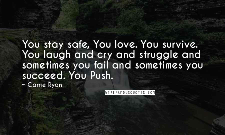 Carrie Ryan Quotes: You stay safe, You love. You survive. You laugh and cry and struggle and sometimes you fail and sometimes you succeed. You Push.