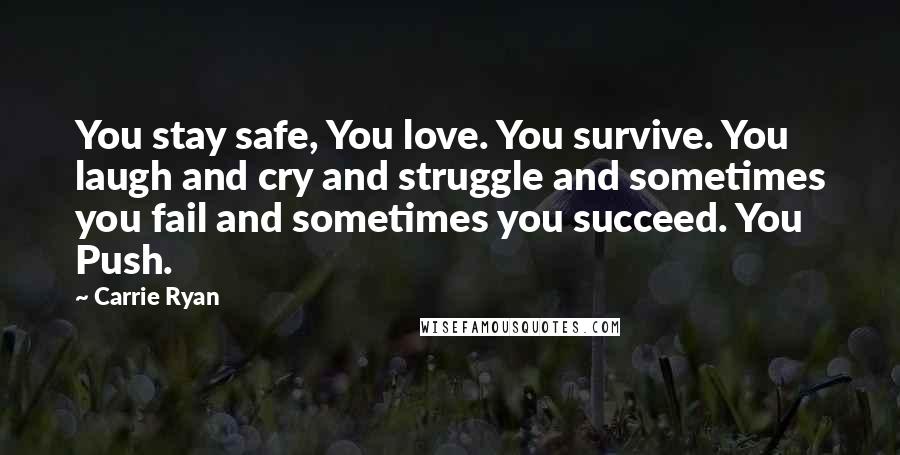 Carrie Ryan Quotes: You stay safe, You love. You survive. You laugh and cry and struggle and sometimes you fail and sometimes you succeed. You Push.