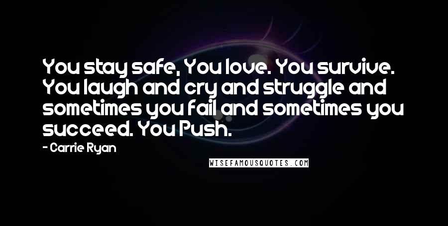 Carrie Ryan Quotes: You stay safe, You love. You survive. You laugh and cry and struggle and sometimes you fail and sometimes you succeed. You Push.