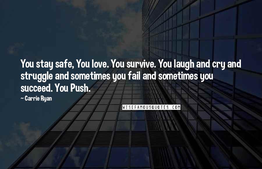 Carrie Ryan Quotes: You stay safe, You love. You survive. You laugh and cry and struggle and sometimes you fail and sometimes you succeed. You Push.