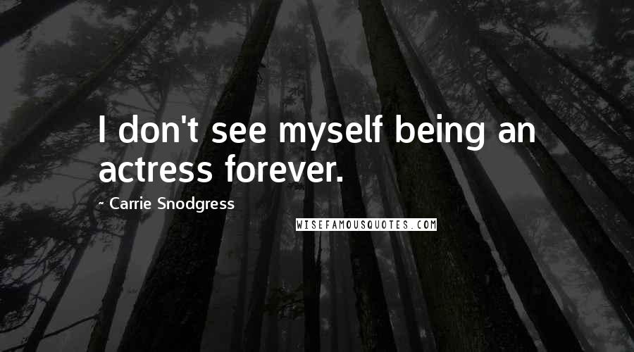 Carrie Snodgress Quotes: I don't see myself being an actress forever.