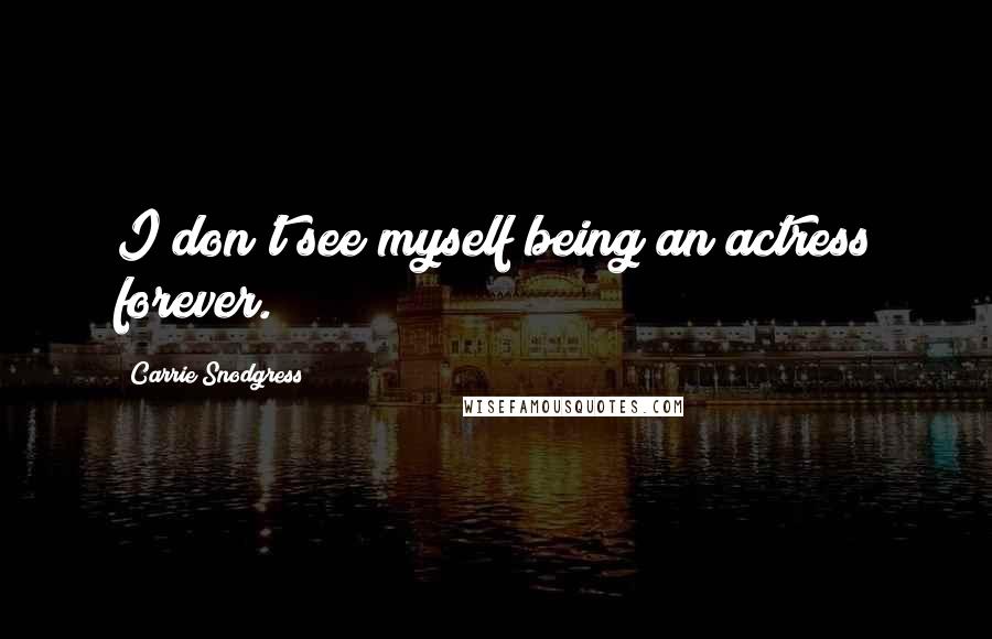 Carrie Snodgress Quotes: I don't see myself being an actress forever.