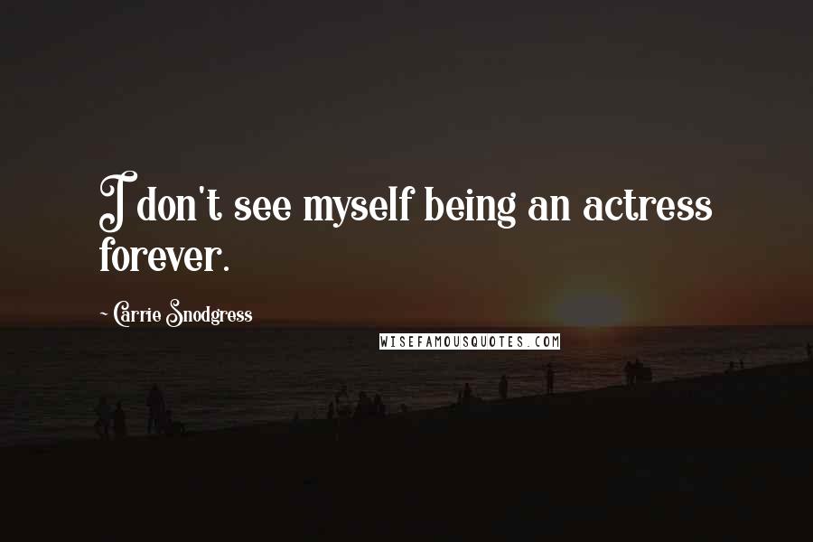 Carrie Snodgress Quotes: I don't see myself being an actress forever.