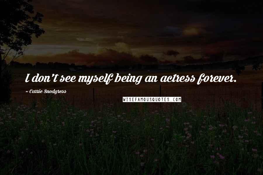 Carrie Snodgress Quotes: I don't see myself being an actress forever.