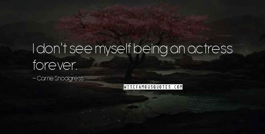 Carrie Snodgress Quotes: I don't see myself being an actress forever.