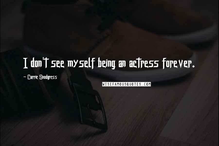 Carrie Snodgress Quotes: I don't see myself being an actress forever.
