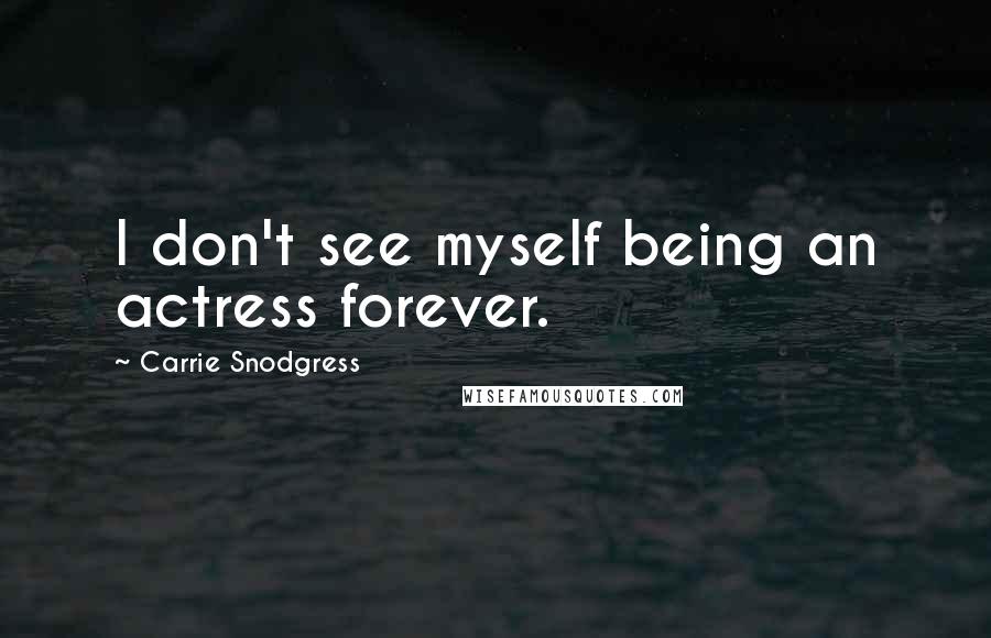 Carrie Snodgress Quotes: I don't see myself being an actress forever.