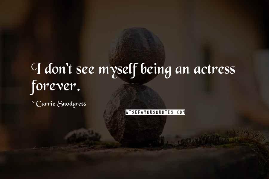 Carrie Snodgress Quotes: I don't see myself being an actress forever.