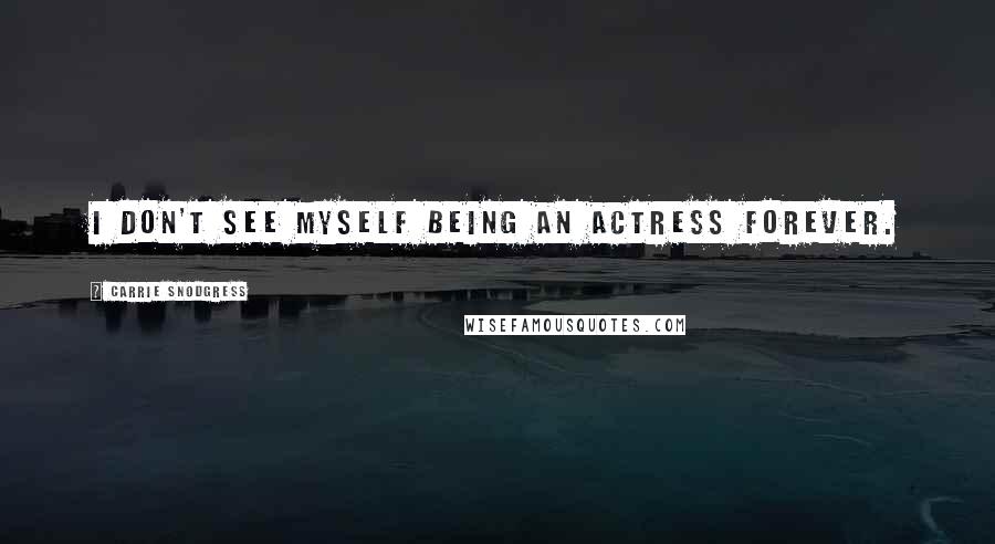 Carrie Snodgress Quotes: I don't see myself being an actress forever.