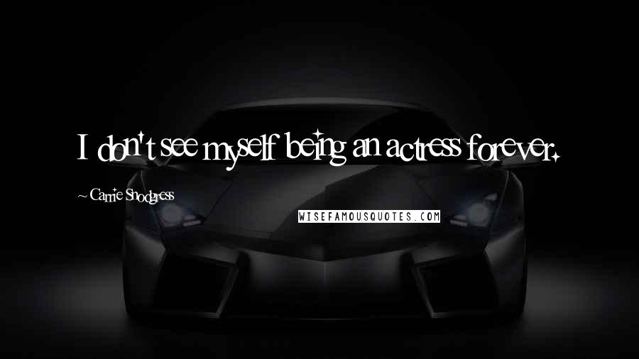 Carrie Snodgress Quotes: I don't see myself being an actress forever.