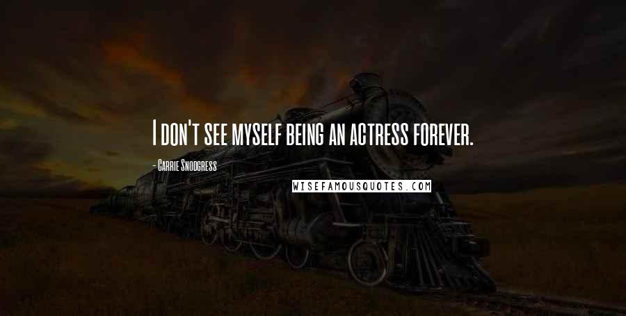 Carrie Snodgress Quotes: I don't see myself being an actress forever.