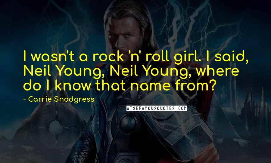 Carrie Snodgress Quotes: I wasn't a rock 'n' roll girl. I said, Neil Young, Neil Young, where do I know that name from?