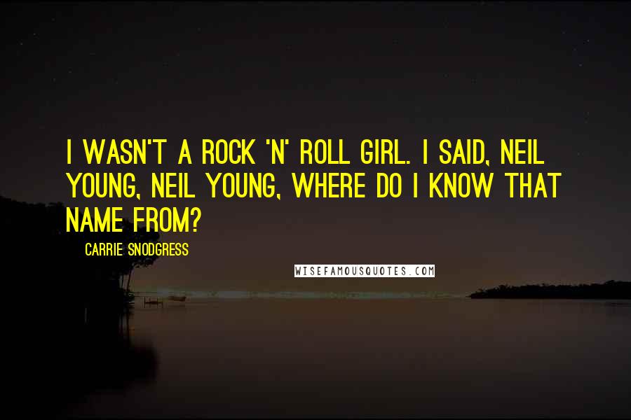 Carrie Snodgress Quotes: I wasn't a rock 'n' roll girl. I said, Neil Young, Neil Young, where do I know that name from?