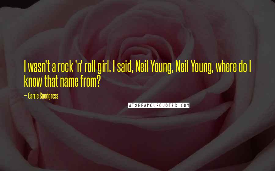 Carrie Snodgress Quotes: I wasn't a rock 'n' roll girl. I said, Neil Young, Neil Young, where do I know that name from?