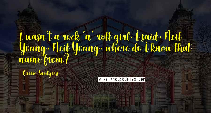 Carrie Snodgress Quotes: I wasn't a rock 'n' roll girl. I said, Neil Young, Neil Young, where do I know that name from?