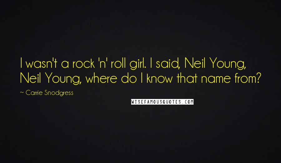 Carrie Snodgress Quotes: I wasn't a rock 'n' roll girl. I said, Neil Young, Neil Young, where do I know that name from?